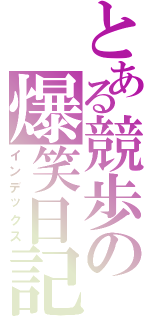 とある競歩の爆笑日記（インデックス）