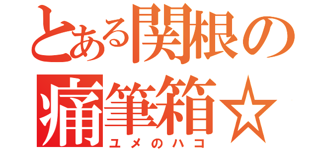 とある関根の痛筆箱☆（ユメのハコ）