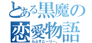 とある黒魔の恋愛物語（らぶすとーりー。）