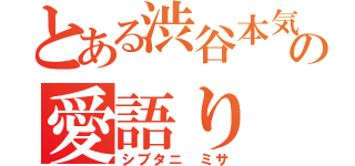 とある渋谷本気愛の愛語り（シブタニ ミサ）