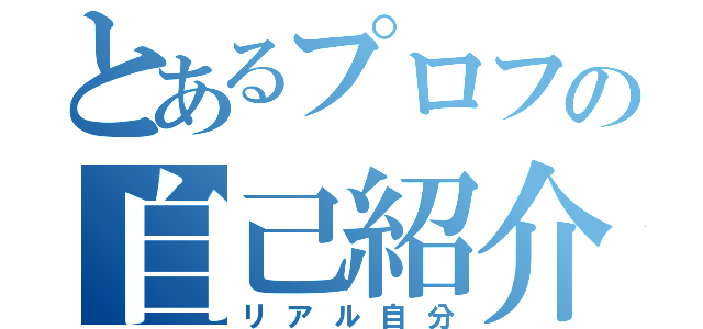 とあるプロフの自己紹介（リアル自分）