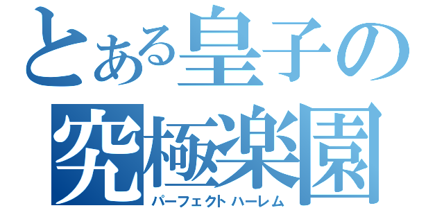 とある皇子の究極楽園（パーフェクトハーレム）