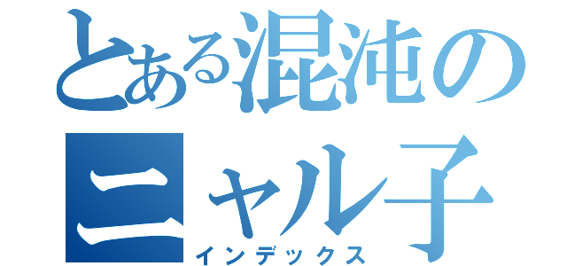 とある混沌のニャル子さん（インデックス）