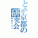 とある京都の研究会（鉄道ヲタク）