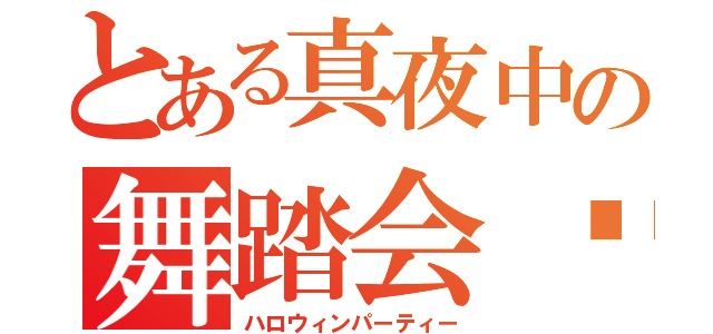 とある真夜中の舞踏会♡（ハロウィンパーティー）