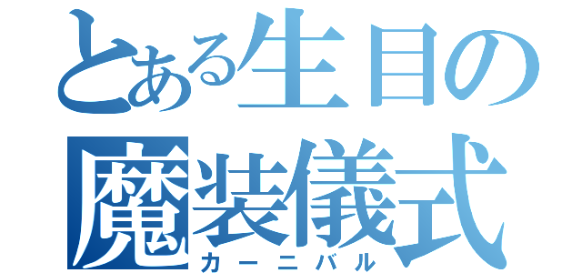 とある生目の魔装儀式（カーニバル）