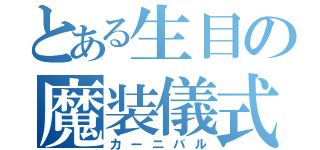 とある生目の魔装儀式（カーニバル）