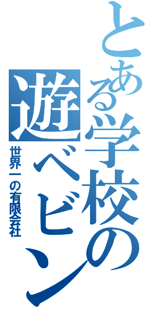 とある学校の遊ベビン（世界一の有限会社）