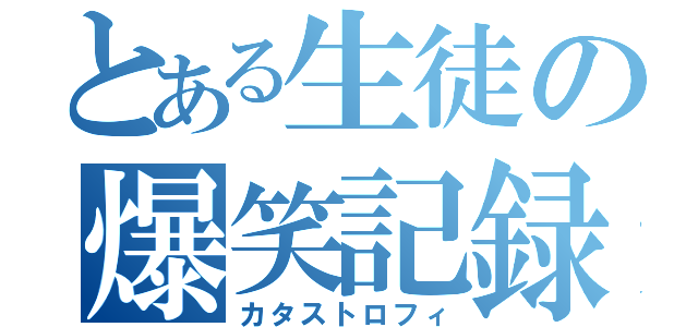 とある生徒の爆笑記録（カタストロフィ）