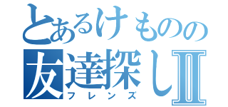 とあるけものの友達探しⅡ（フレンズ）