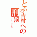 とある吉村への刑罰（ペナルティ（ちくわ語））