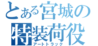 とある宮城の特装荷役（アートトラック）