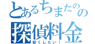 とあるちまたのの探偵料金（安くしたい！）