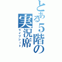 とある５階の実況席（ライブシート）