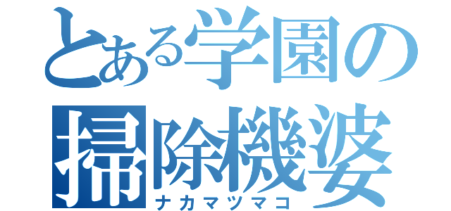 とある学園の掃除機婆（ナカマツマコ）