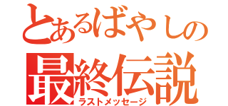 とあるばやしの最終伝説（ラストメッセージ）