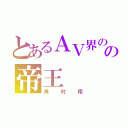 とあるＡＶ界のの帝王（角村翔）