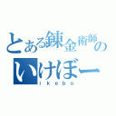 とある錬金術師のいけぼー（ｉｋｅｂｏ）