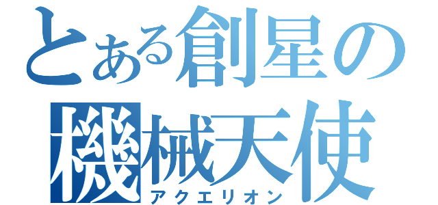 とある創星の機械天使（アクエリオン）