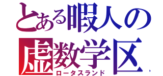 とある暇人の虚数学区（ロータスランド）