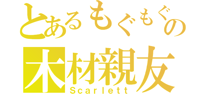 とあるもぐもぐの木材親友（Ｓｃａｒｌｅｔｔ）