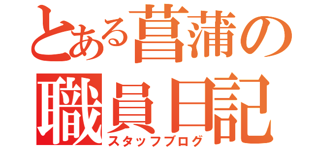 とある菖蒲の職員日記（スタッフブログ）