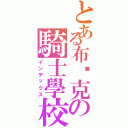 とある布萊克の騎士學校（インデックス）