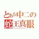 とある中二の蛇王真眼（バニッシュメントディスワールド）