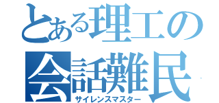 とある理工の会話難民（サイレンスマスター）