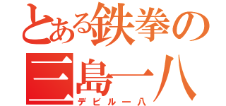 とある鉄拳の三島一八（デビル一八）