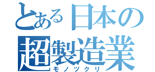 とある日本の超製造業（モノヅクリ）