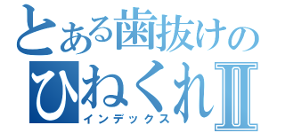 とある歯抜けのひねくれⅡ（インデックス）