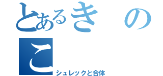 とあるきのこ（シュレックと合体）