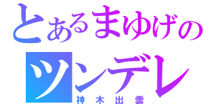 とあるまゆげのツンデレ（神木出雲）