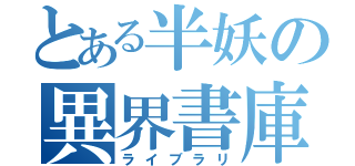 とある半妖の異界書庫（ライブラリ）