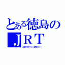 とある徳島のＪＲＴ（土曜夕方のアニメは同時ネット）