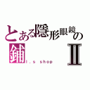 とある隱形眼鏡の鋪Ⅱ（ｌ．ｓ ｓｈｏｐ）