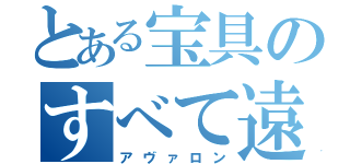 とある宝具のすべて遠き理想郷（アヴァロン）