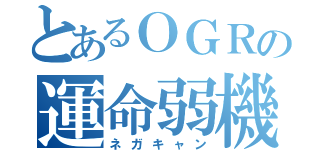 とあるＯＧＲの運命弱機（ネガキャン）