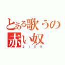 とある歌うの赤い奴（２１００）