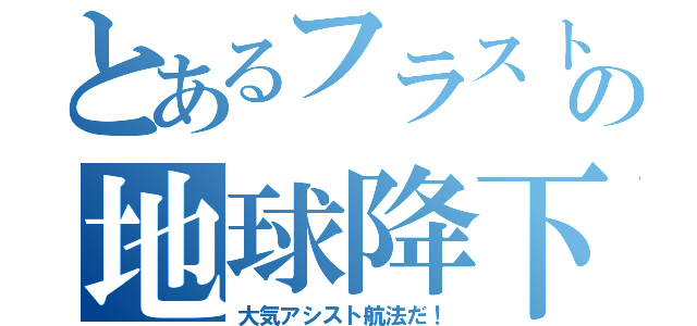 とあるフラストの地球降下（大気アシスト航法だ！）