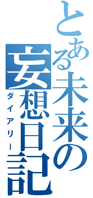 とある未来の妄想日記（ダイアリー）