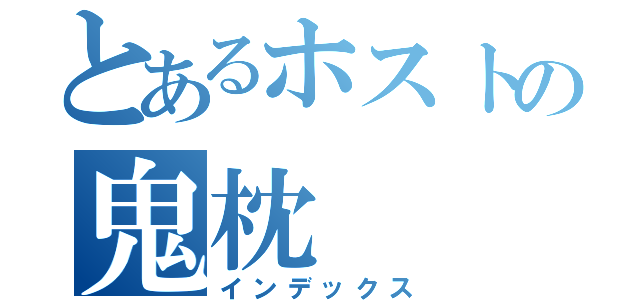 とあるホストの鬼枕（インデックス）