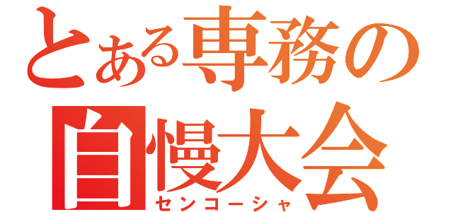 とある専務の自慢大会（センコーシャ）