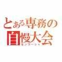 とある専務の自慢大会（センコーシャ）