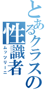 とあるクラスの性識者（ムッツリーニ）