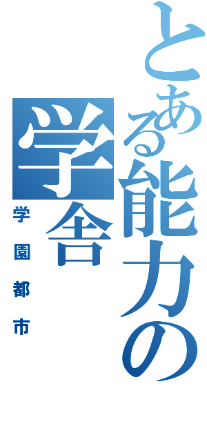 とある能力の学舎（学園都市）