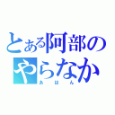 とある阿部のやらなか（あはん）