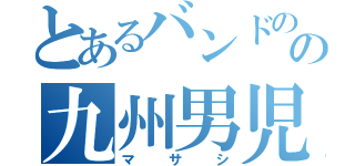 とあるバンドのの九州男児（マサシ）