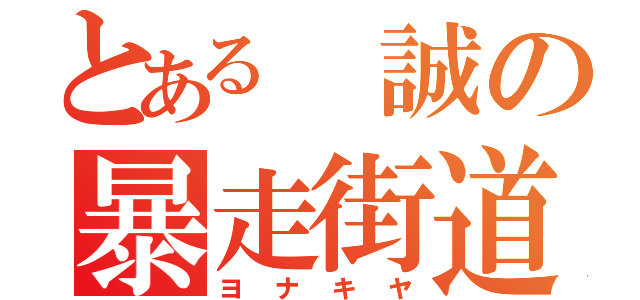 とある　誠の暴走街道（ヨ　ナ　キ　ヤ）